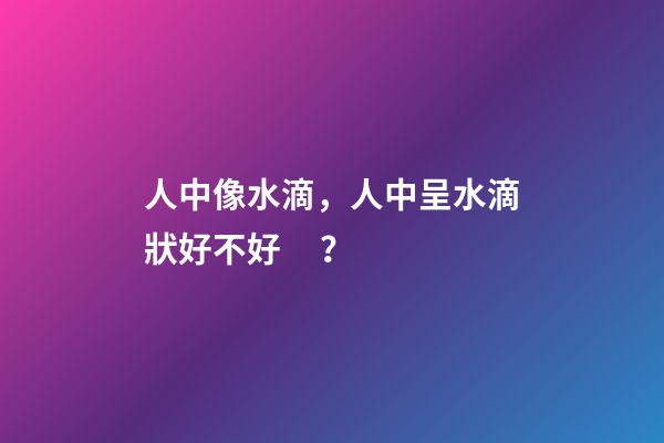 人中像水滴，人中呈水滴狀好不好？